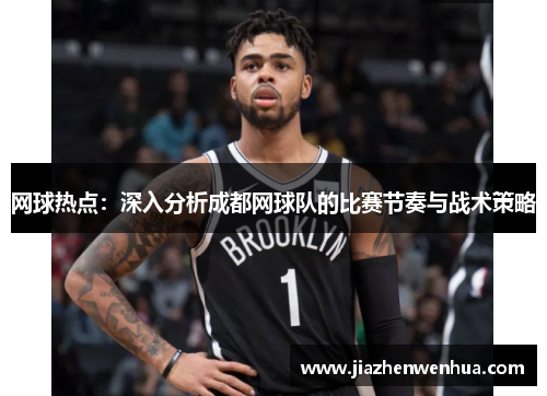 网球热点：深入分析成都网球队的比赛节奏与战术策略