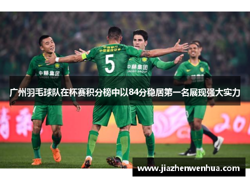 广州羽毛球队在杯赛积分榜中以84分稳居第一名展现强大实力