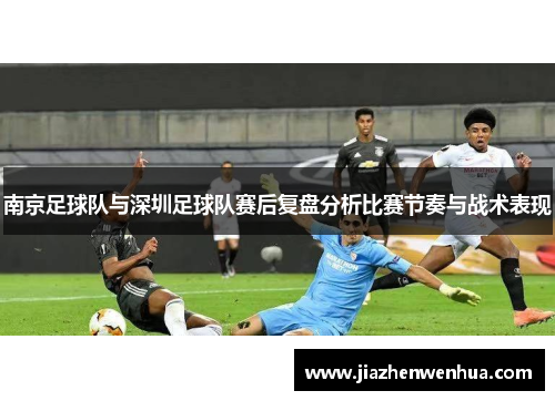 南京足球队与深圳足球队赛后复盘分析比赛节奏与战术表现