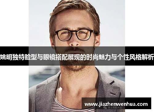 姚明独特脸型与眼镜搭配展现的时尚魅力与个性风格解析