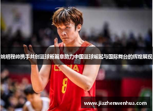 姚明程帅携手共创篮球新篇章助力中国篮球崛起与国际舞台的辉煌展现