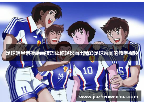 足球明星亲授绘画技巧让你轻松画出精彩足球瞬间的教学视频