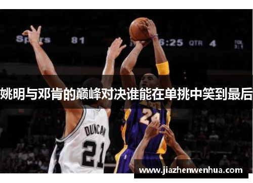 姚明与邓肯的巅峰对决谁能在单挑中笑到最后
